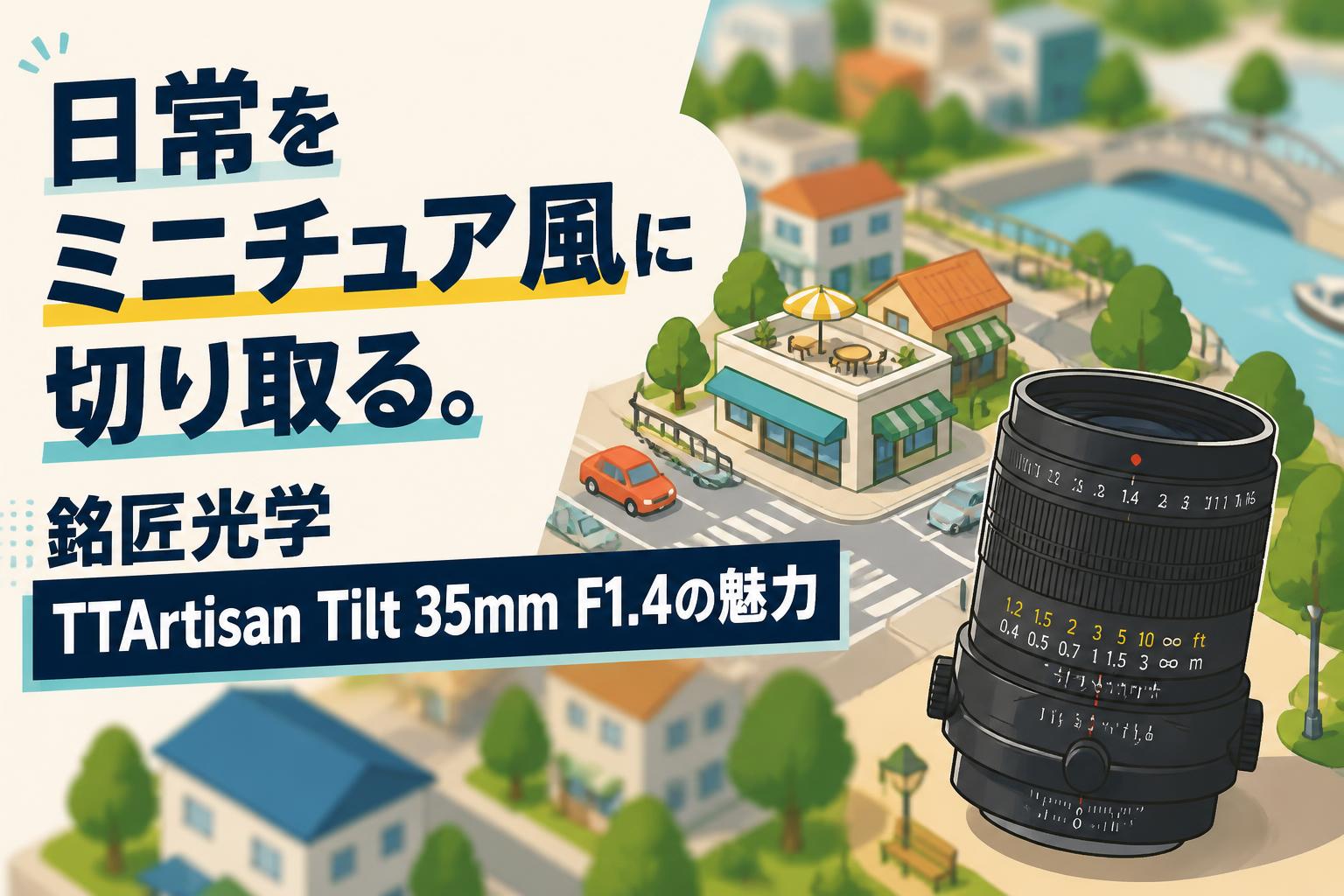 日常をミニチュア風に切り取る。銘匠光学 TTArtisan Tilt 35mm F1.4の魅力