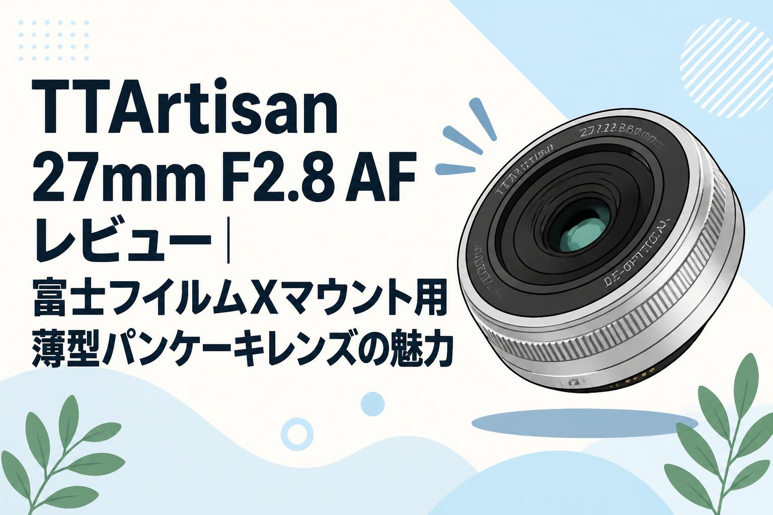 TTArtisan 27mm F2.8 AF レビュー｜富士フイルムXマウント用薄型パンケーキレンズの魅力