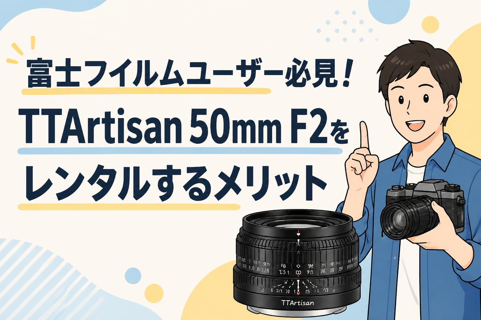 富士フイルムユーザー必見！TTArtisan 50mm F2をレンタルするメリット