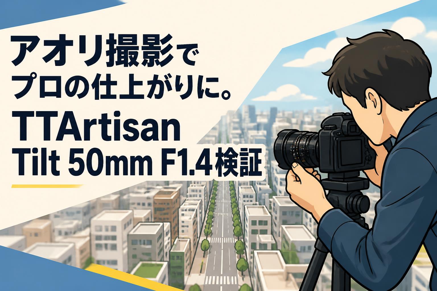 アオリ撮影でプロの仕上がりに。TTArtisan Tilt 50mm F1.4検証