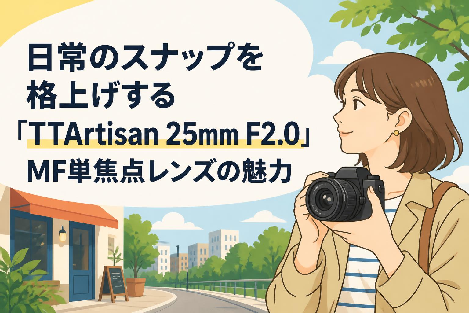 日常のスナップを格上げする「TTArtisan 25mm F2.0」MF単焦点レンズの魅力
