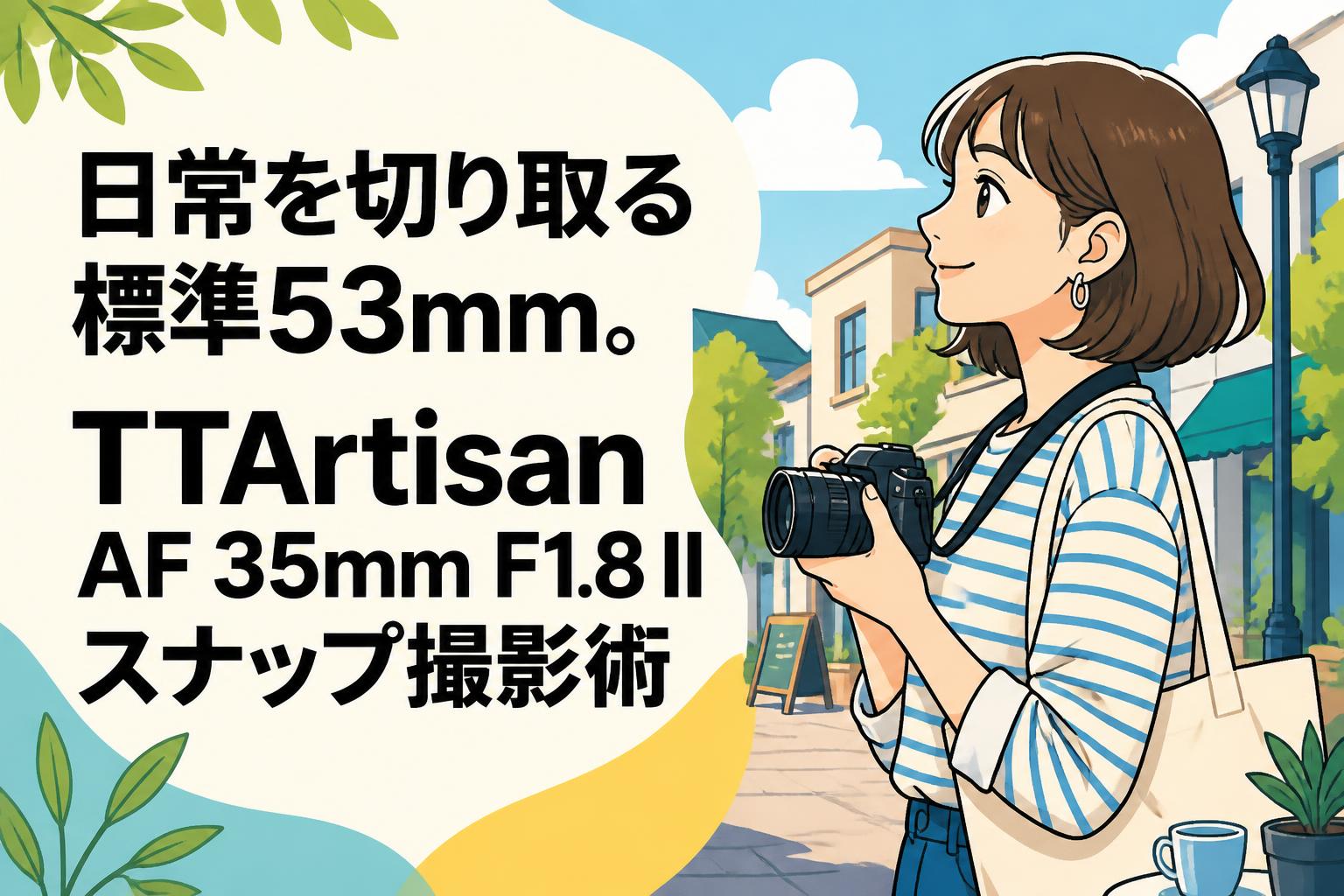 日常を切り取る標準53mm。TTArtisan AF 35mm F1.8 II スナップ撮影術