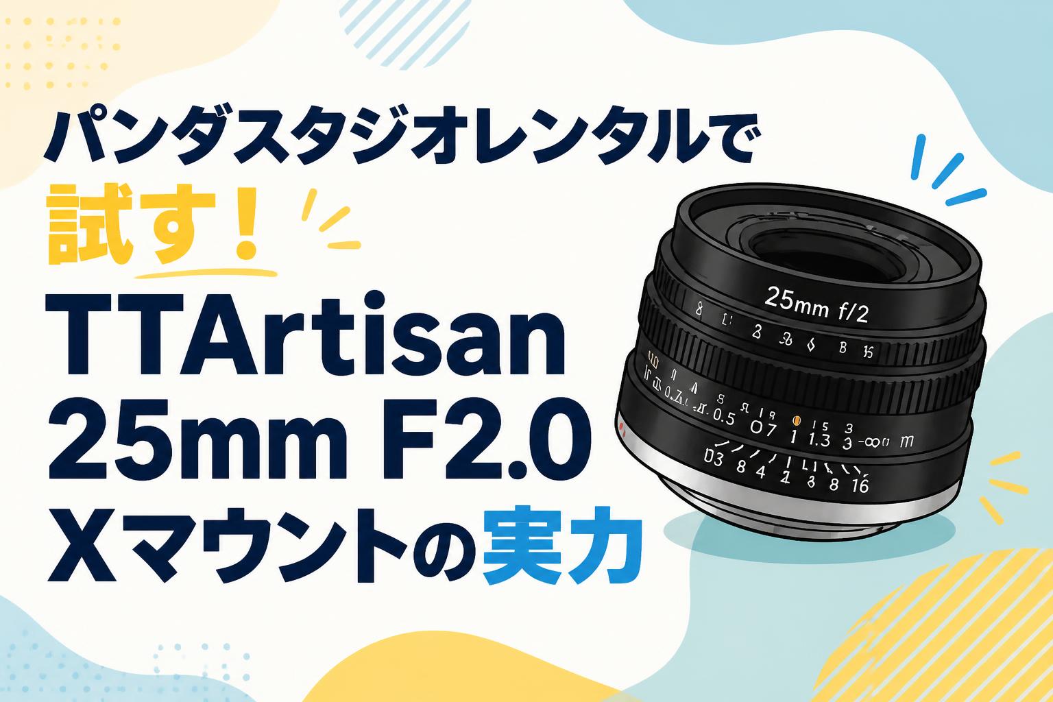 パンダスタジオレンタルで試す！TTArtisan 25mm F2.0 Xマウントの実力