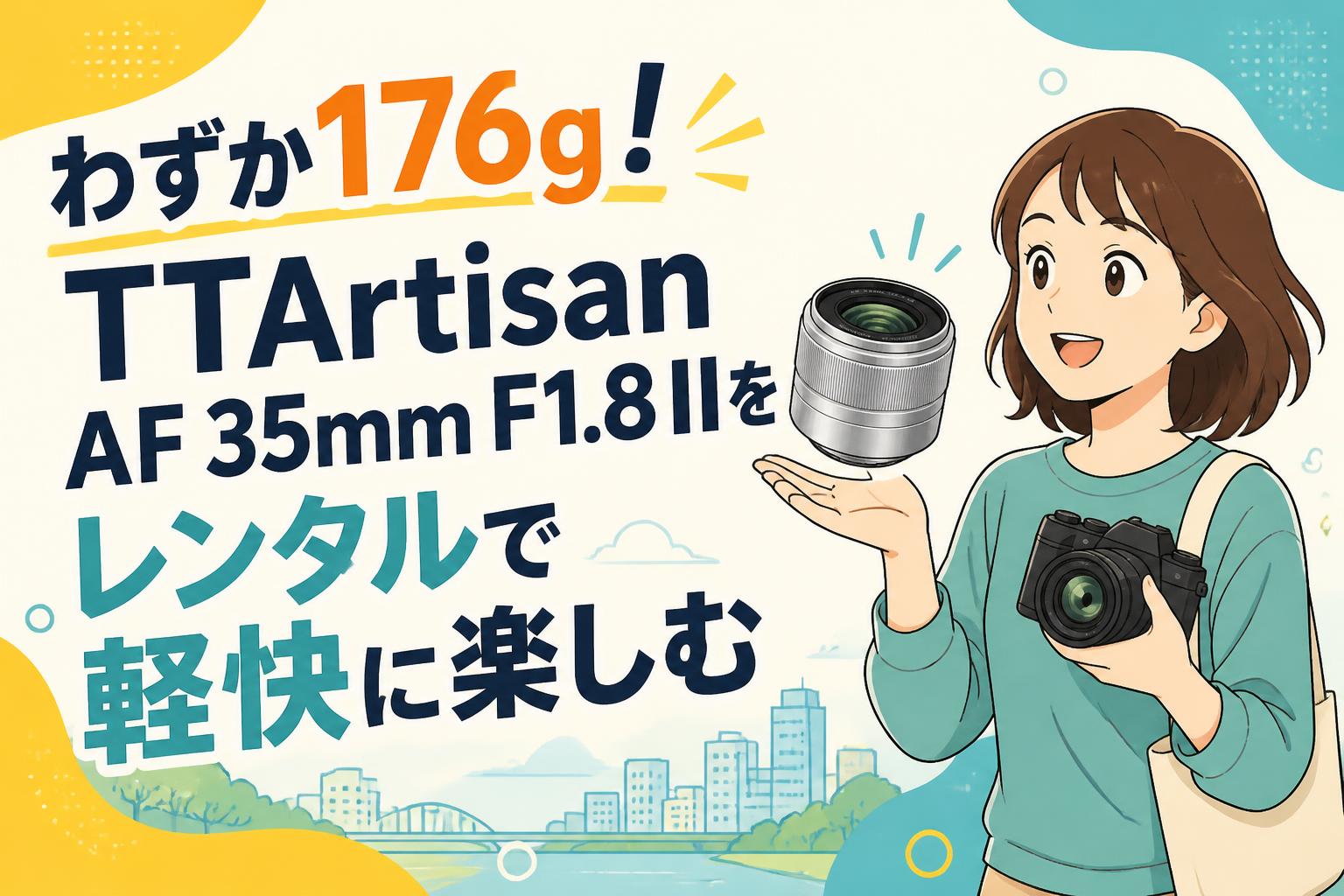 わずか176g！TTArtisan AF 35mm F1.8 IIをレンタルで軽快に楽しむ