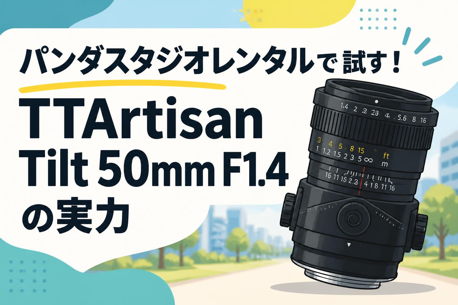 パンダスタジオレンタルで試す！TTArtisan Tilt 50mm F1.4の実力