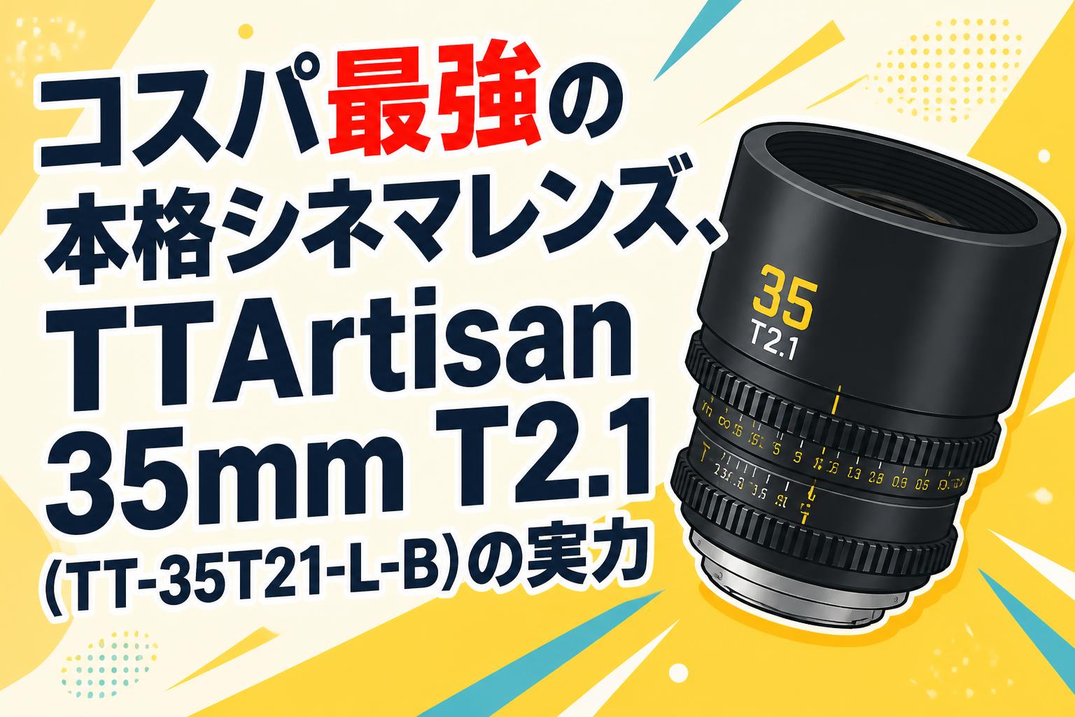 コスパ最強の本格シネマレンズ、TTArtisan 35mm T2.1 (TT-35T21-L-B)の実力