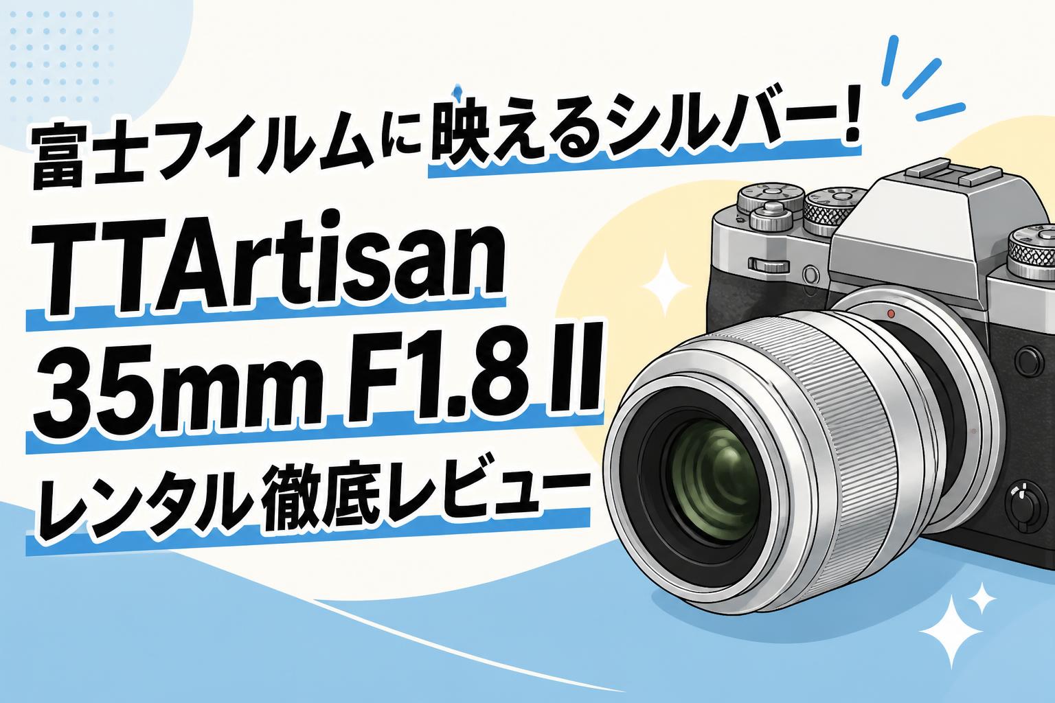 富士フイルムに映えるシルバー！TTArtisan 35mm F1.8 II レンタル徹底レビュー