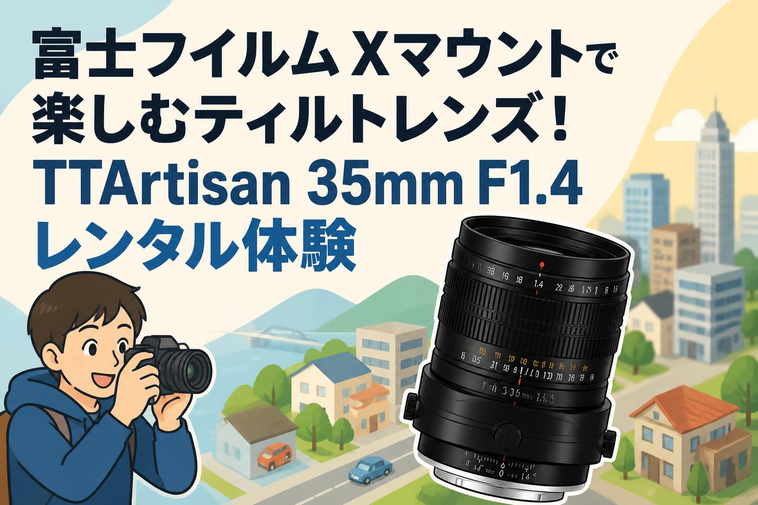富士フイルム Xマウントで楽しむティルトレンズ！TTArtisan 35mm F1.4レンタル体験