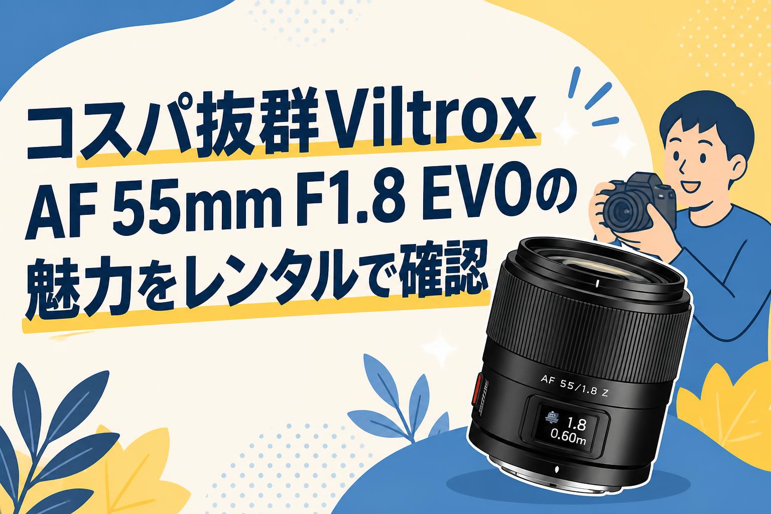 コスパ抜群Viltrox AF 55mm F1.8 EVOの魅力をレンタルで確認