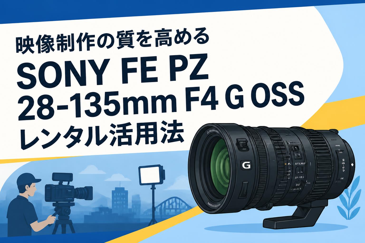 映像制作の質を高めるSONY FE PZ 28-135mm F4 G OSSレンタル活用法