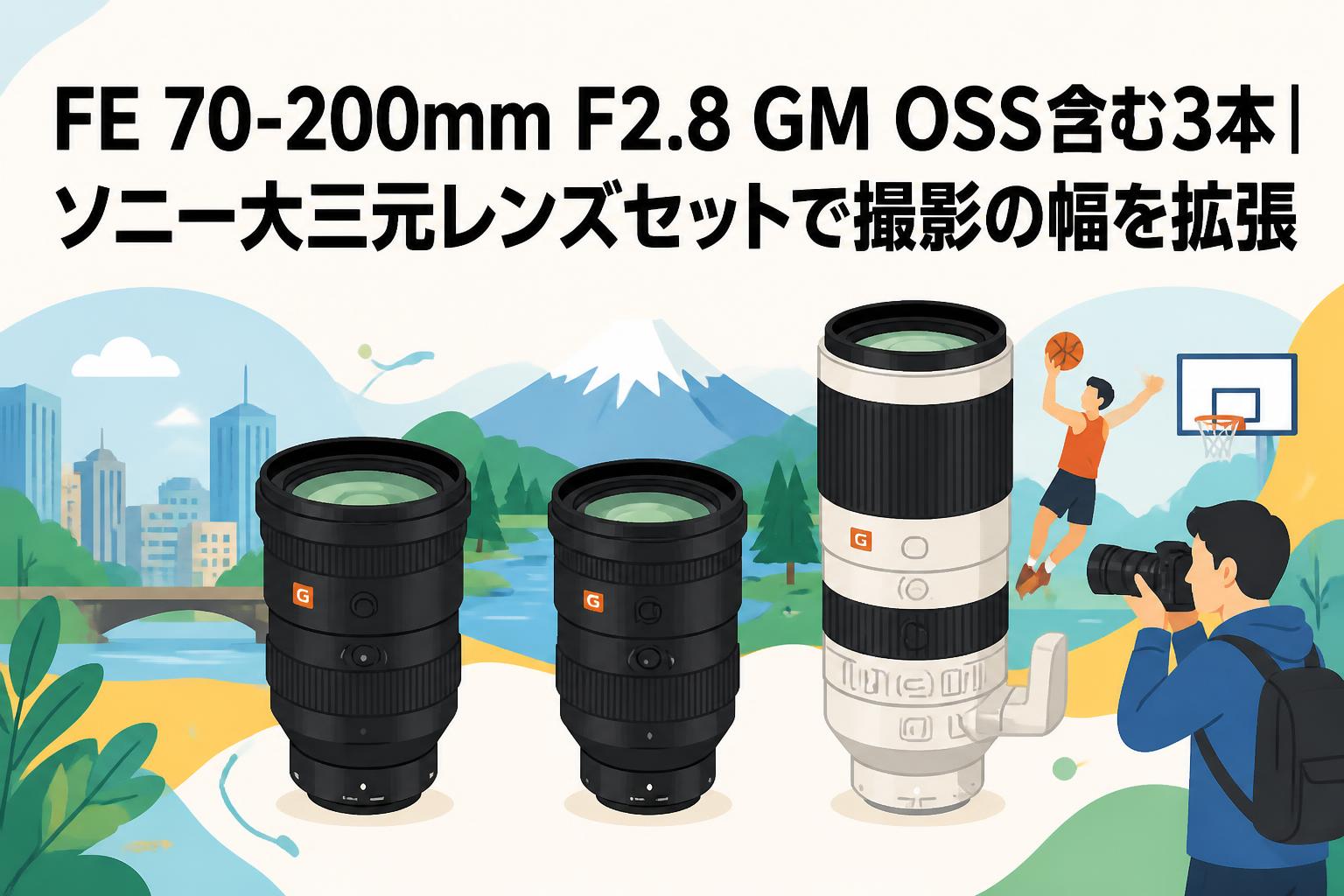 FE 70-200mm F2.8 GM OSS含む3本｜ソニー大三元レンズセットで撮影の幅を拡張