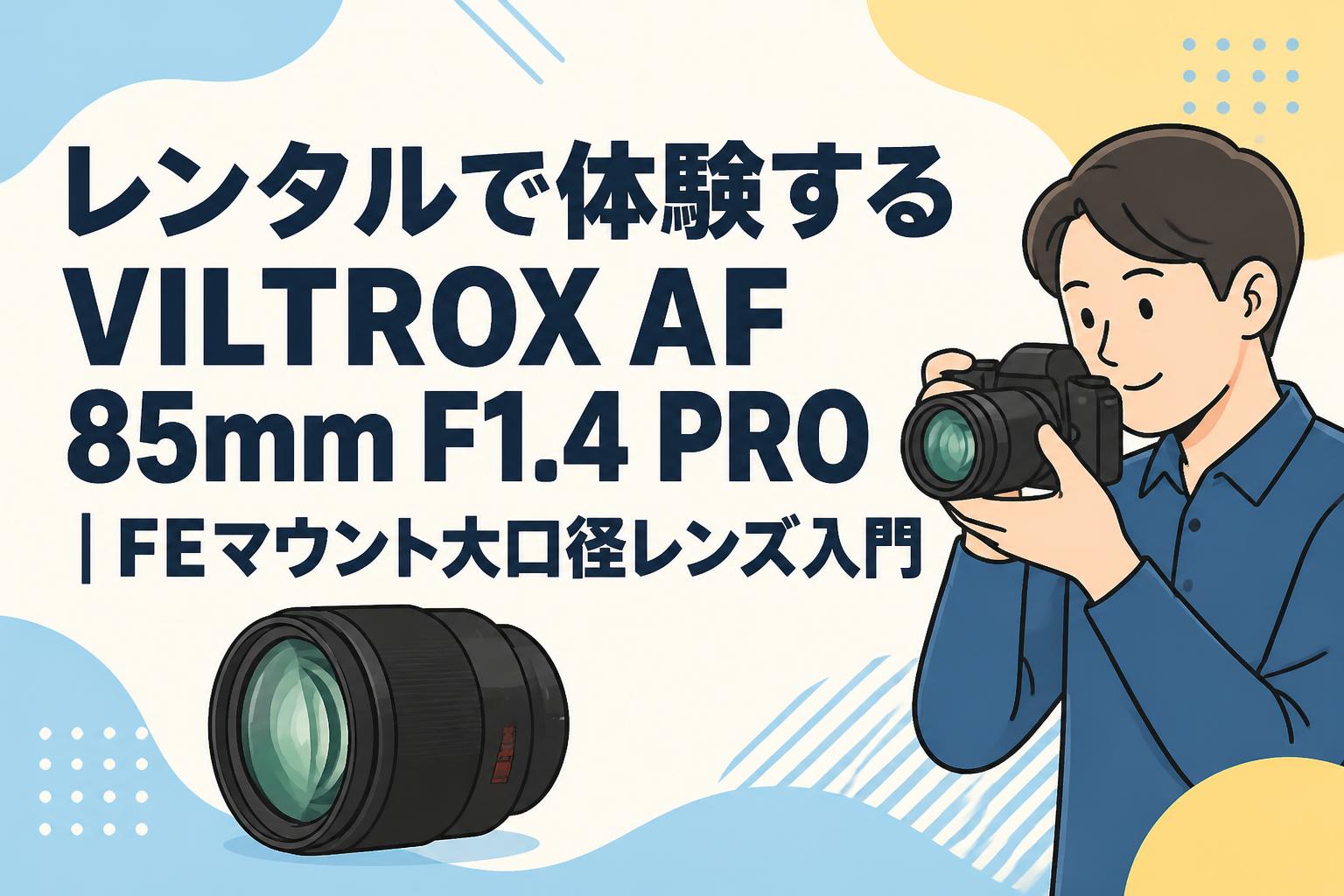 レンタルで体験するVILTROX AF 85mm F1.4 PRO｜FEマウント大口径レンズ入門