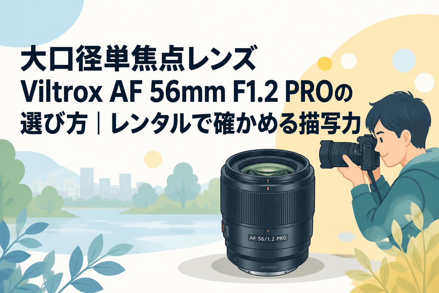 大口径単焦点レンズViltrox AF 56mm F1.2 PROの選び方｜レンタルで確かめる描写力