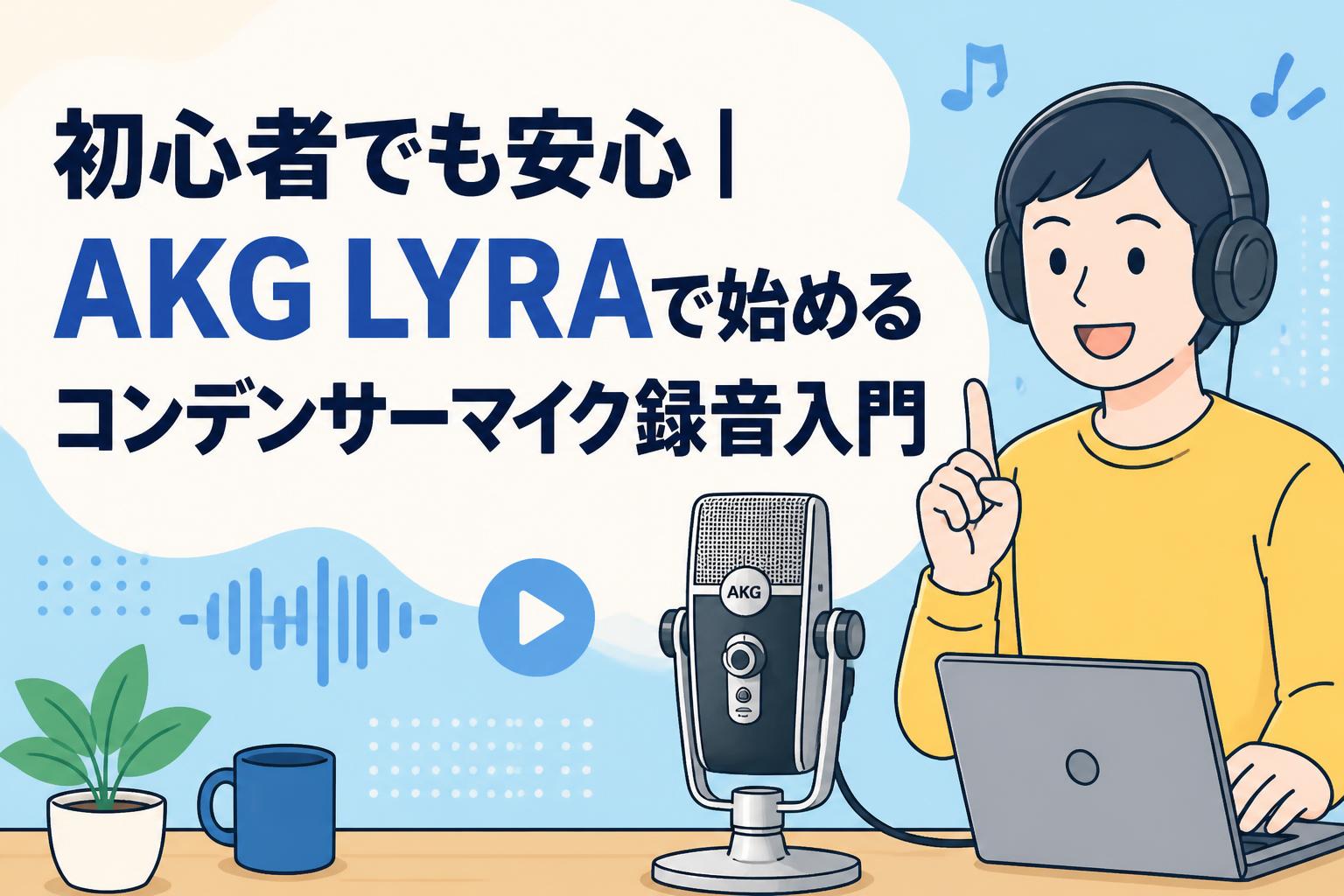 初心者でも安心｜AKG LYRAで始めるコンデンサーマイク録音入門