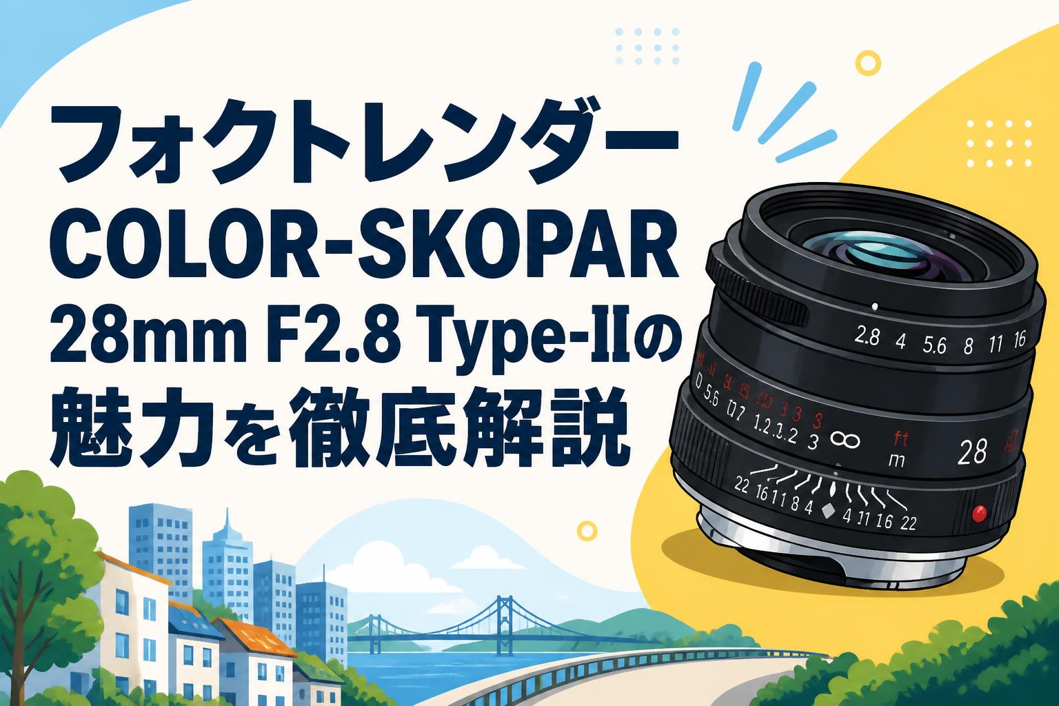 フォクトレンダーCOLOR-SKOPAR 28mm F2.8 Type-IIの魅力を徹底解説