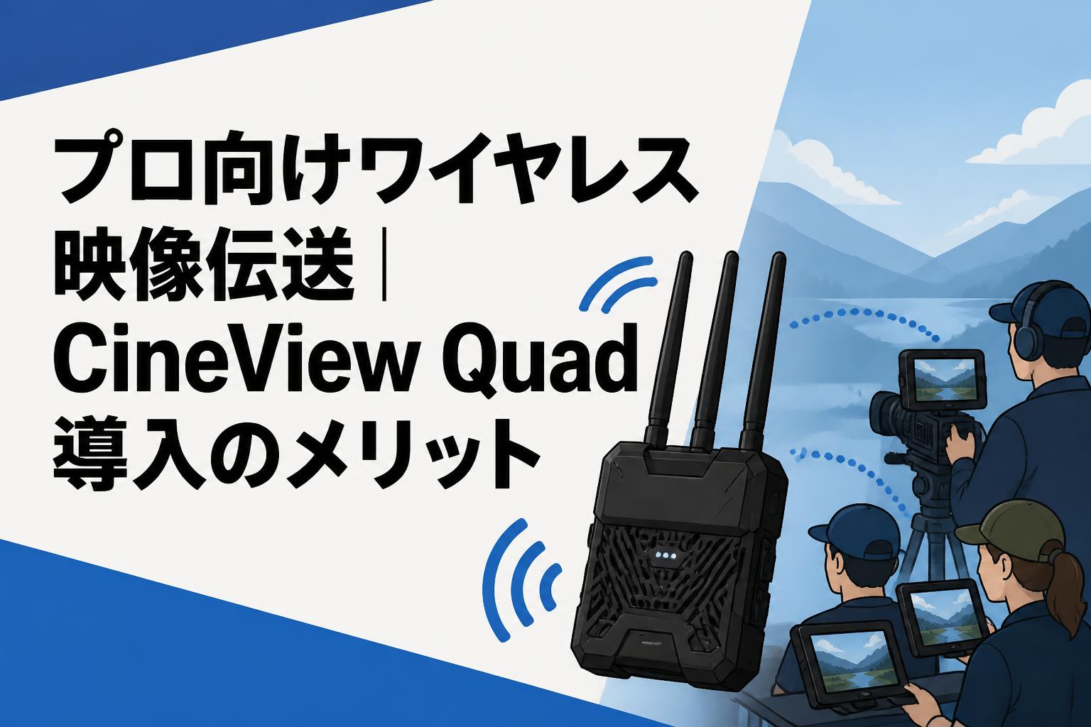 プロ向けワイヤレス映像伝送｜CineView Quad導入のメリット