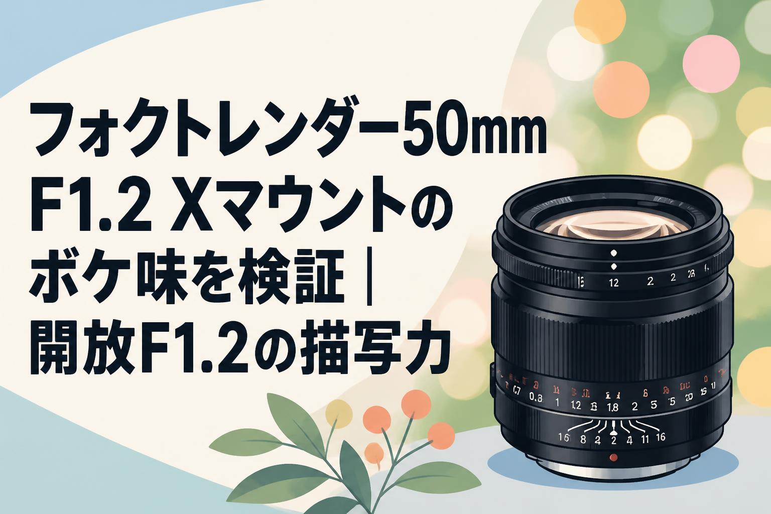 フォクトレンダー50mm F1.2 Xマウントのボケ味を検証｜開放F1.2の描写力