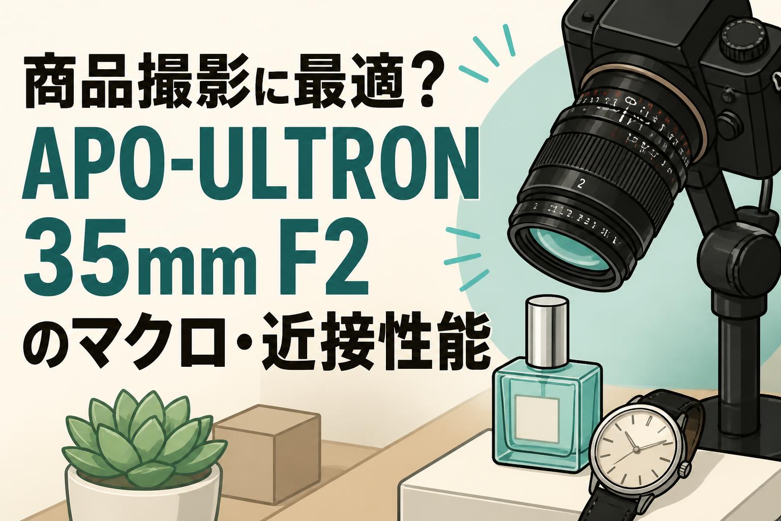 商品撮影に最適？APO-ULTRON 35mm F2のマクロ・近接性能