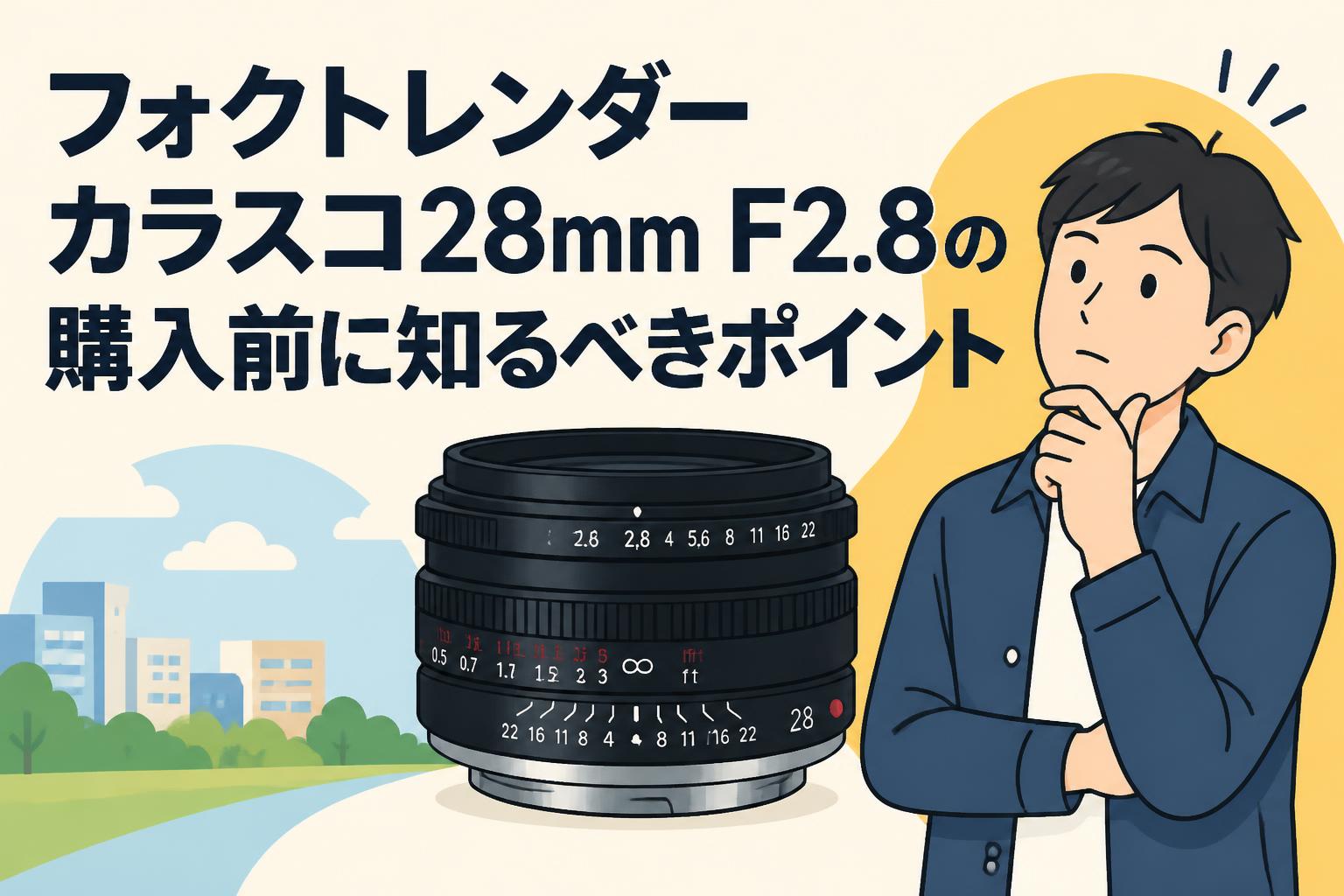 フォクトレンダー カラスコ28mm F2.8の購入前に知るべきポイント