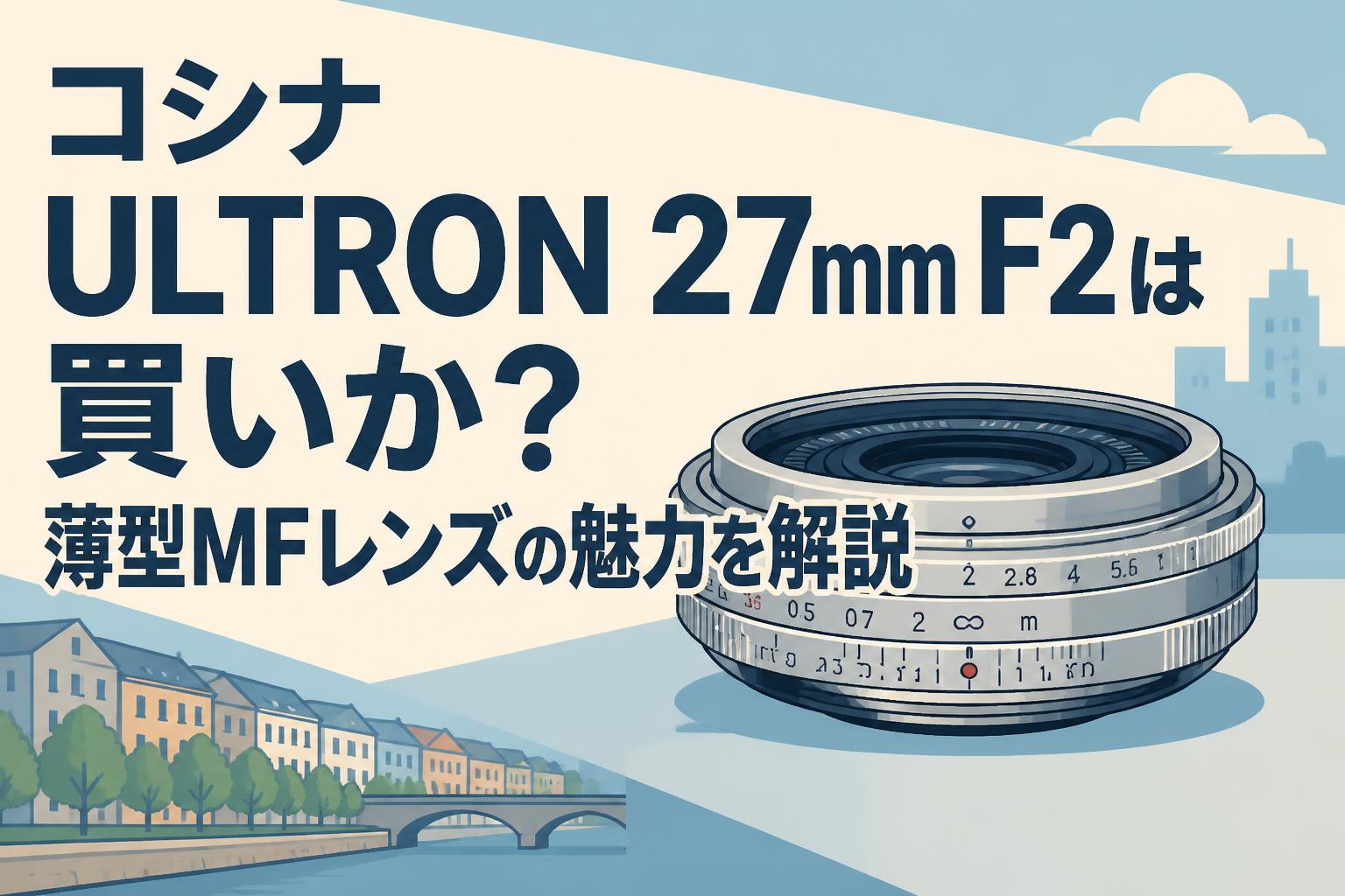 コシナ ULTRON 27mm F2は買いか？薄型MFレンズの魅力を解説