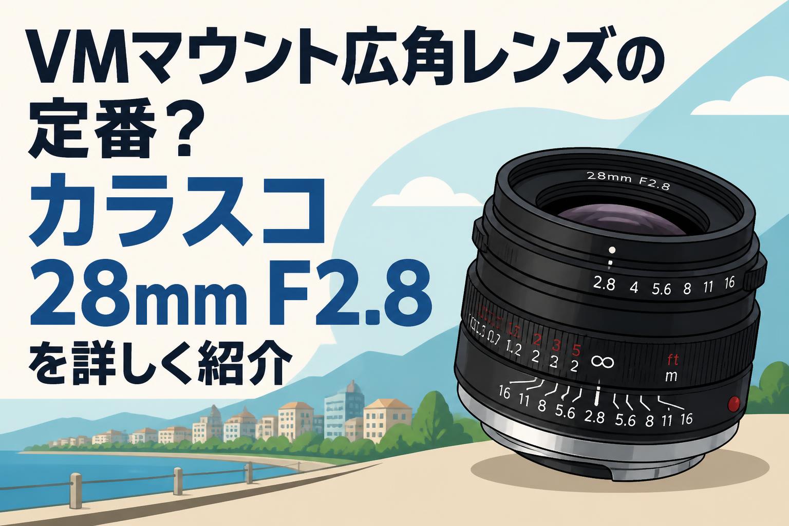 VMマウント広角レンズの定番？カラスコ28mm F2.8を詳しく紹介