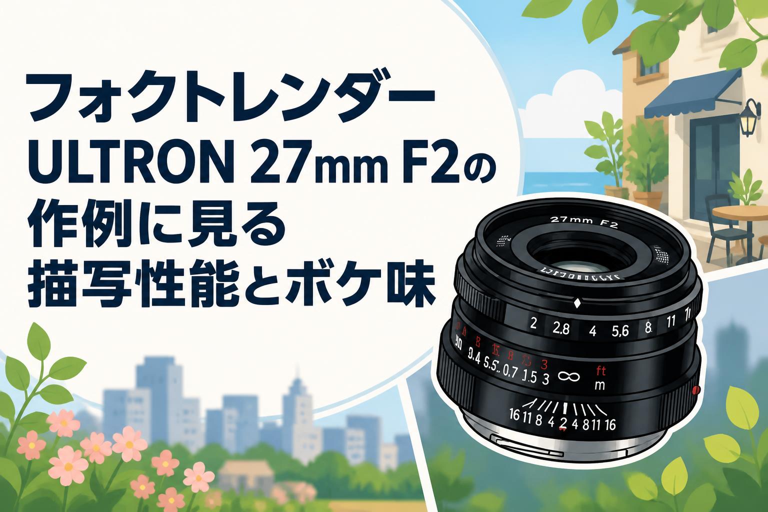 フォクトレンダー ULTRON 27mm F2の作例に見る描写性能とボケ味