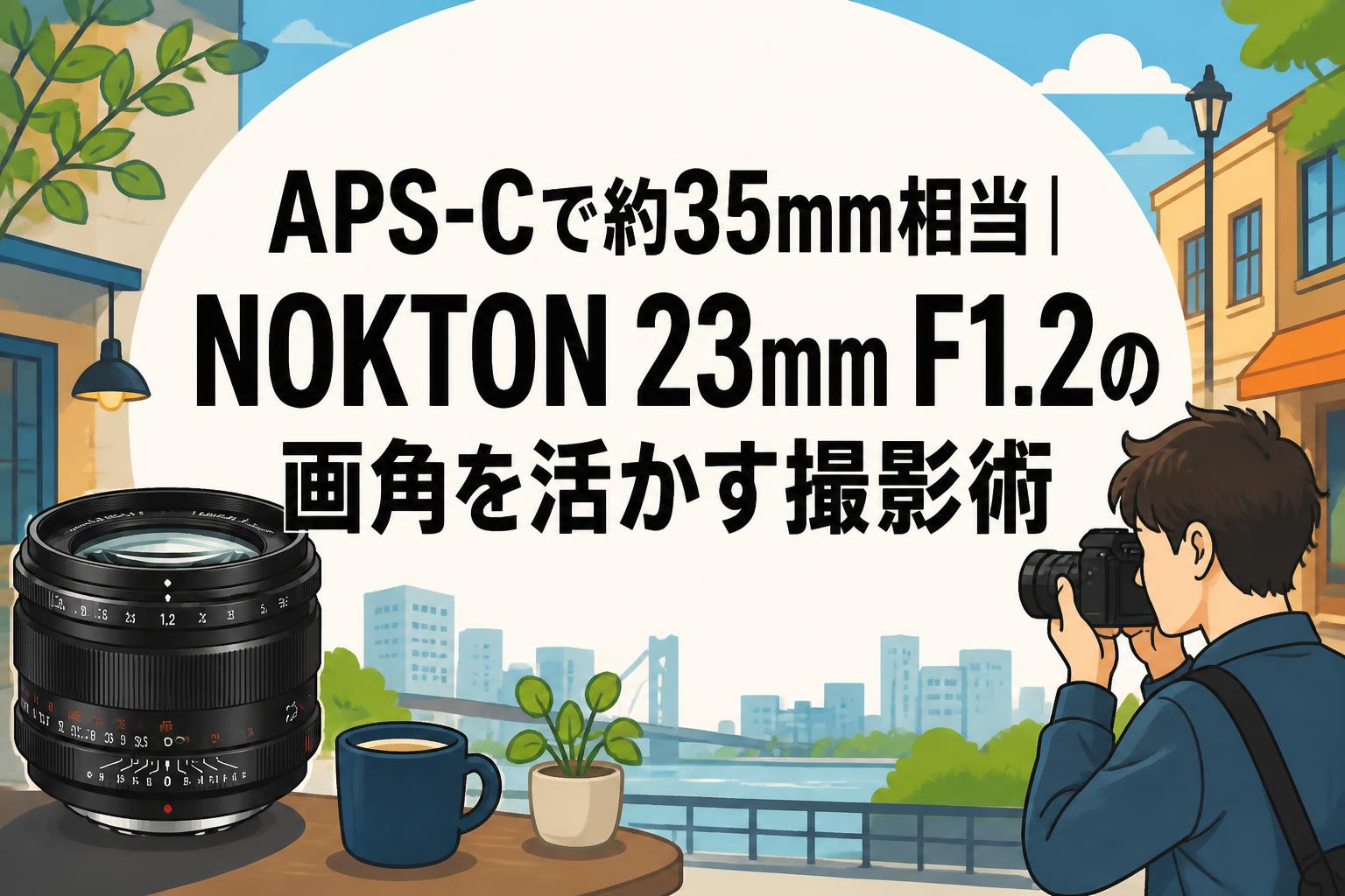 APS-Cで約35mm相当｜NOKTON 23mm F1.2の画角を活かす撮影術