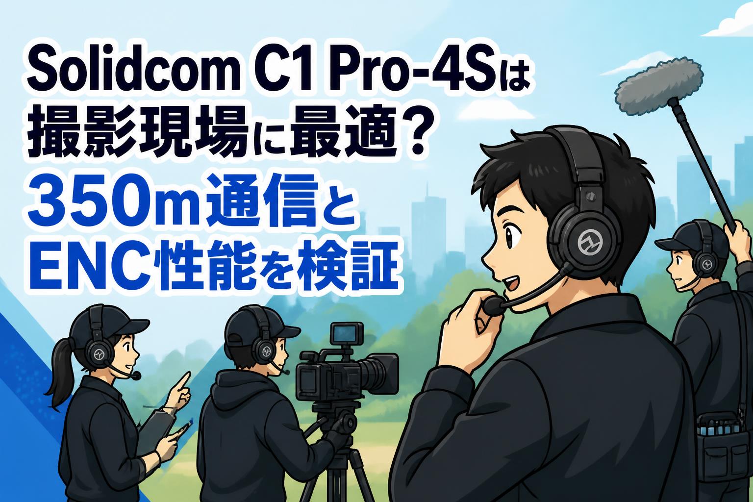 Solidcom C1 Pro-4Sは撮影現場に最適？350m通信とENC性能を検証