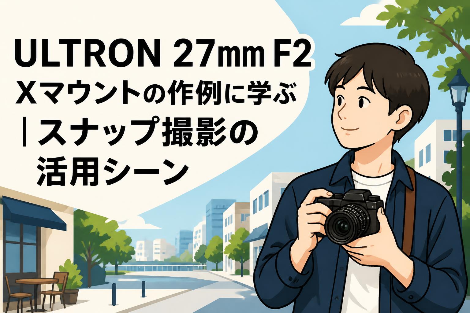 ULTRON 27mm F2 Xマウントの作例に学ぶ｜スナップ撮影の活用シーン