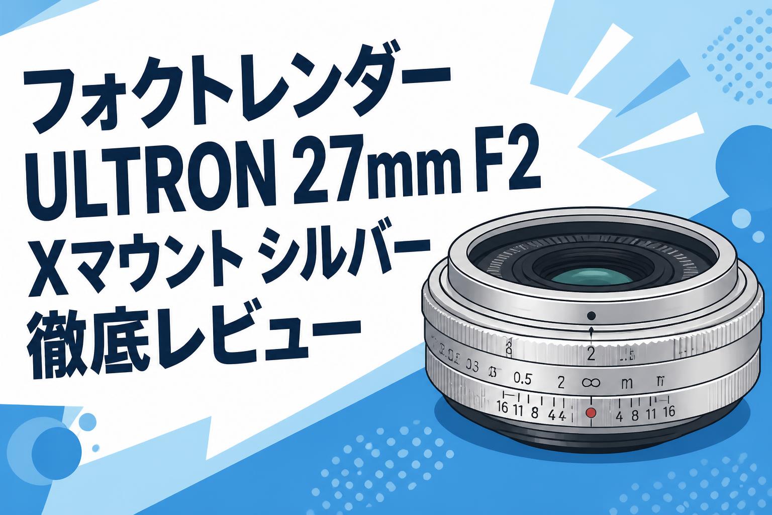 フォクトレンダー ULTRON 27mm F2 Xマウント シルバー徹底レビュー