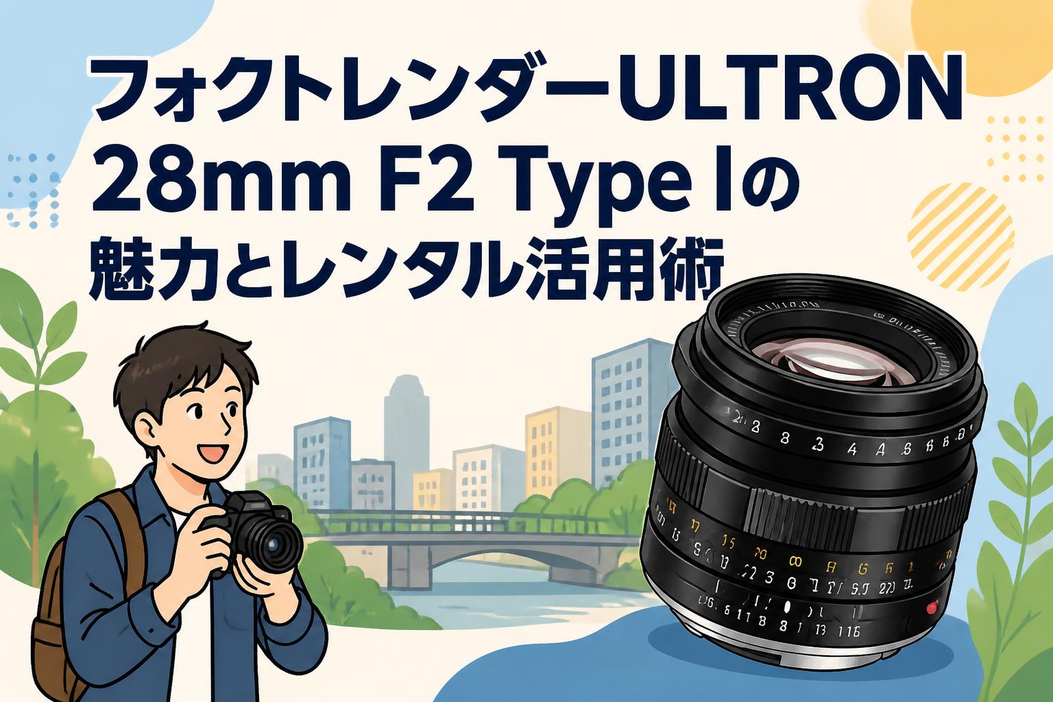 フォクトレンダーULTRON 28mm F2 Type Iの魅力とレンタル活用術