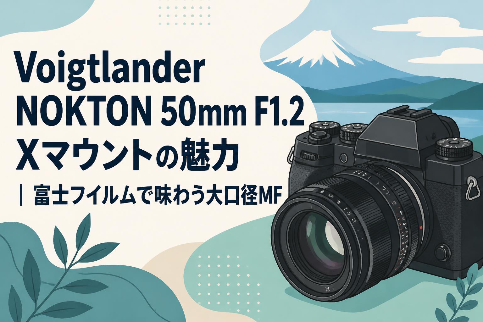 Voigtlander NOKTON 50mm F1.2 Xマウントの魅力｜富士フイルムで味わう大口径MF