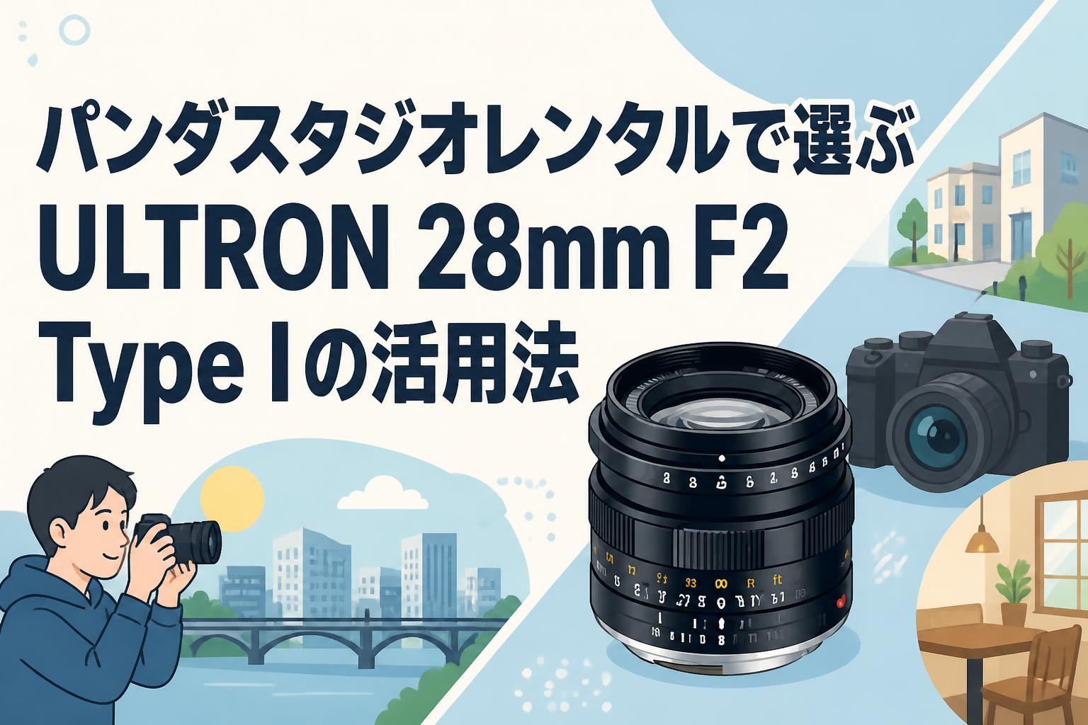 パンダスタジオレンタルで選ぶULTRON 28mm F2 Type Iの活用法
