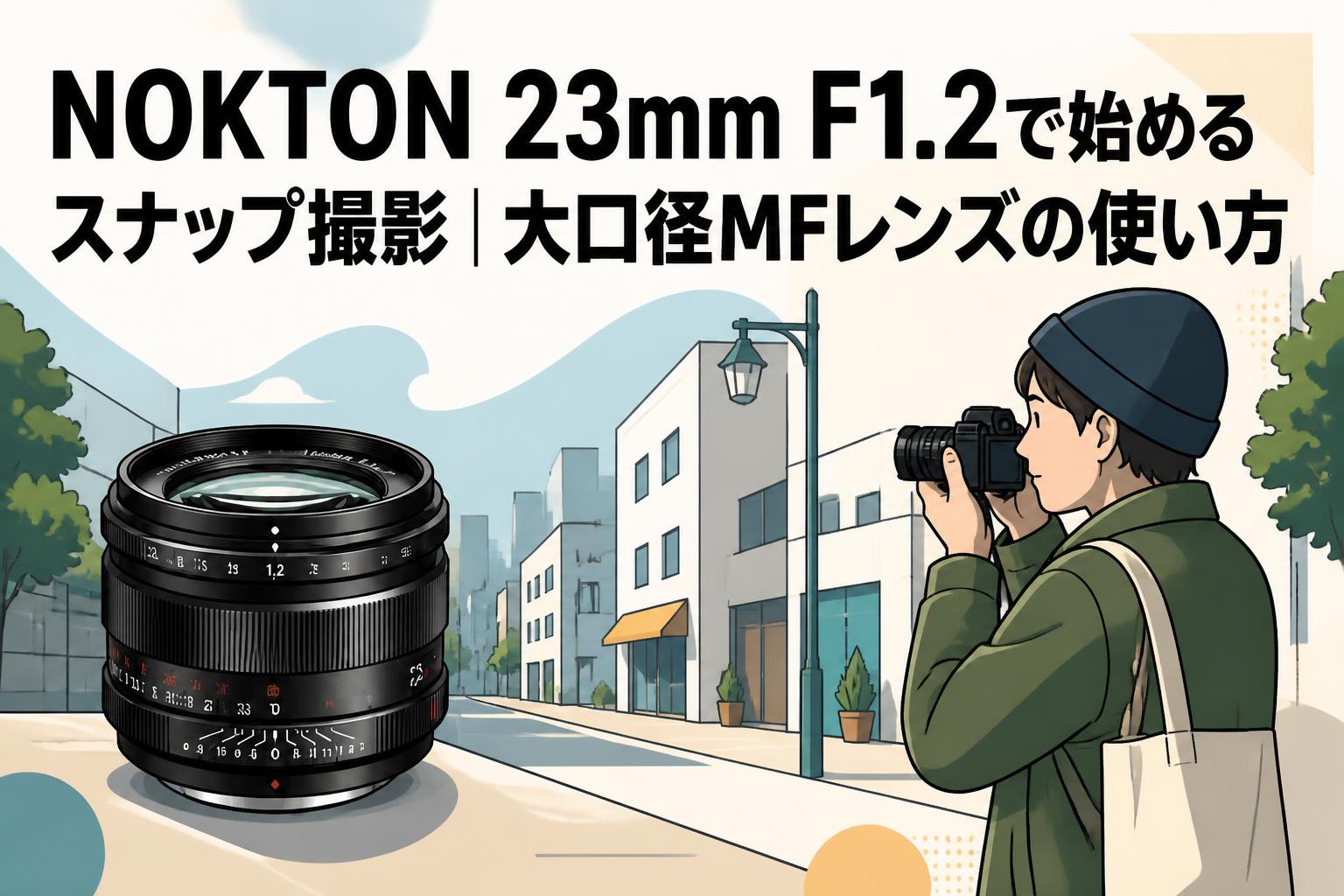NOKTON 23mm F1.2で始めるスナップ撮影｜大口径MFレンズの使い方