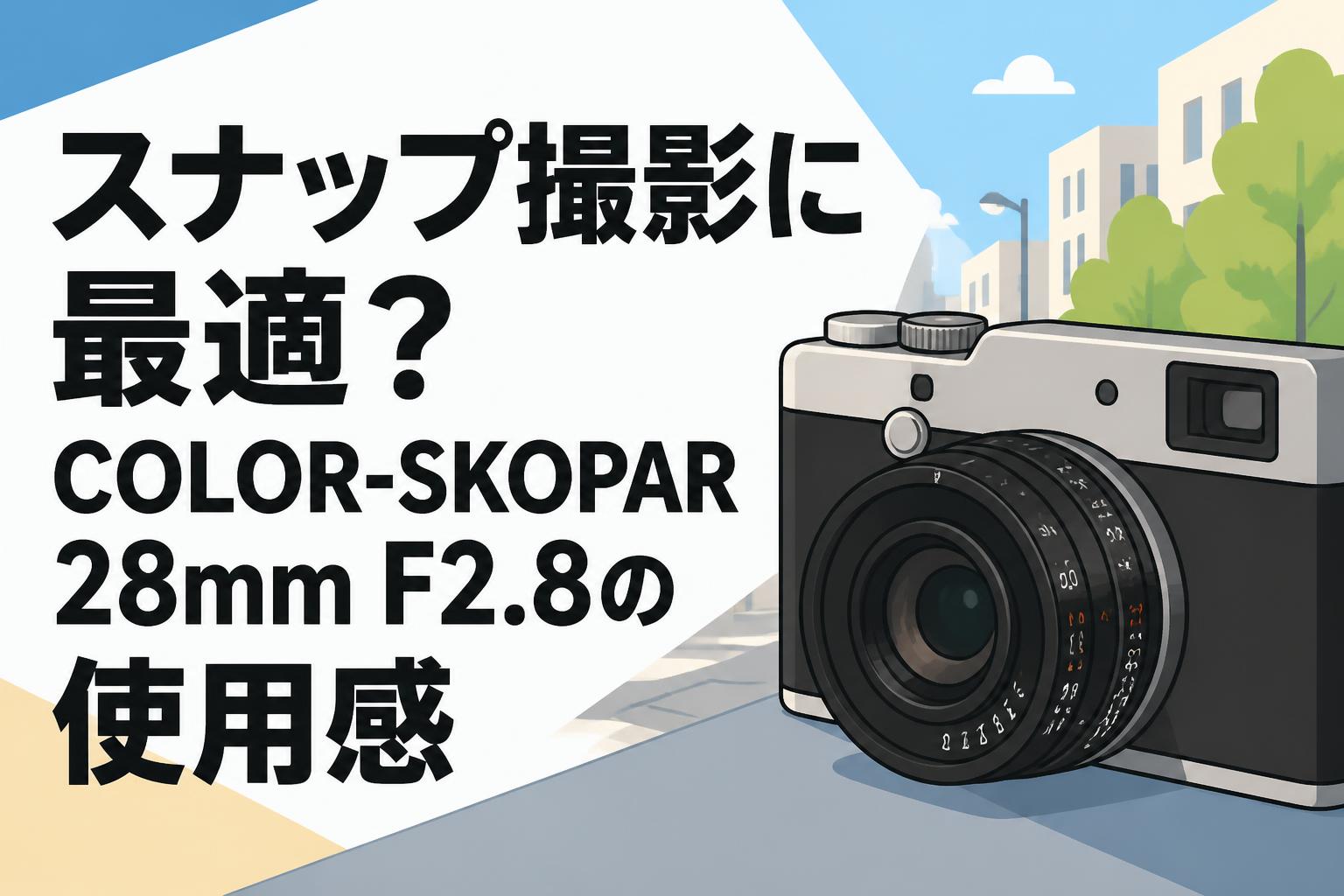 スナップ撮影に最適？COLOR-SKOPAR 28mm F2.8の使用感