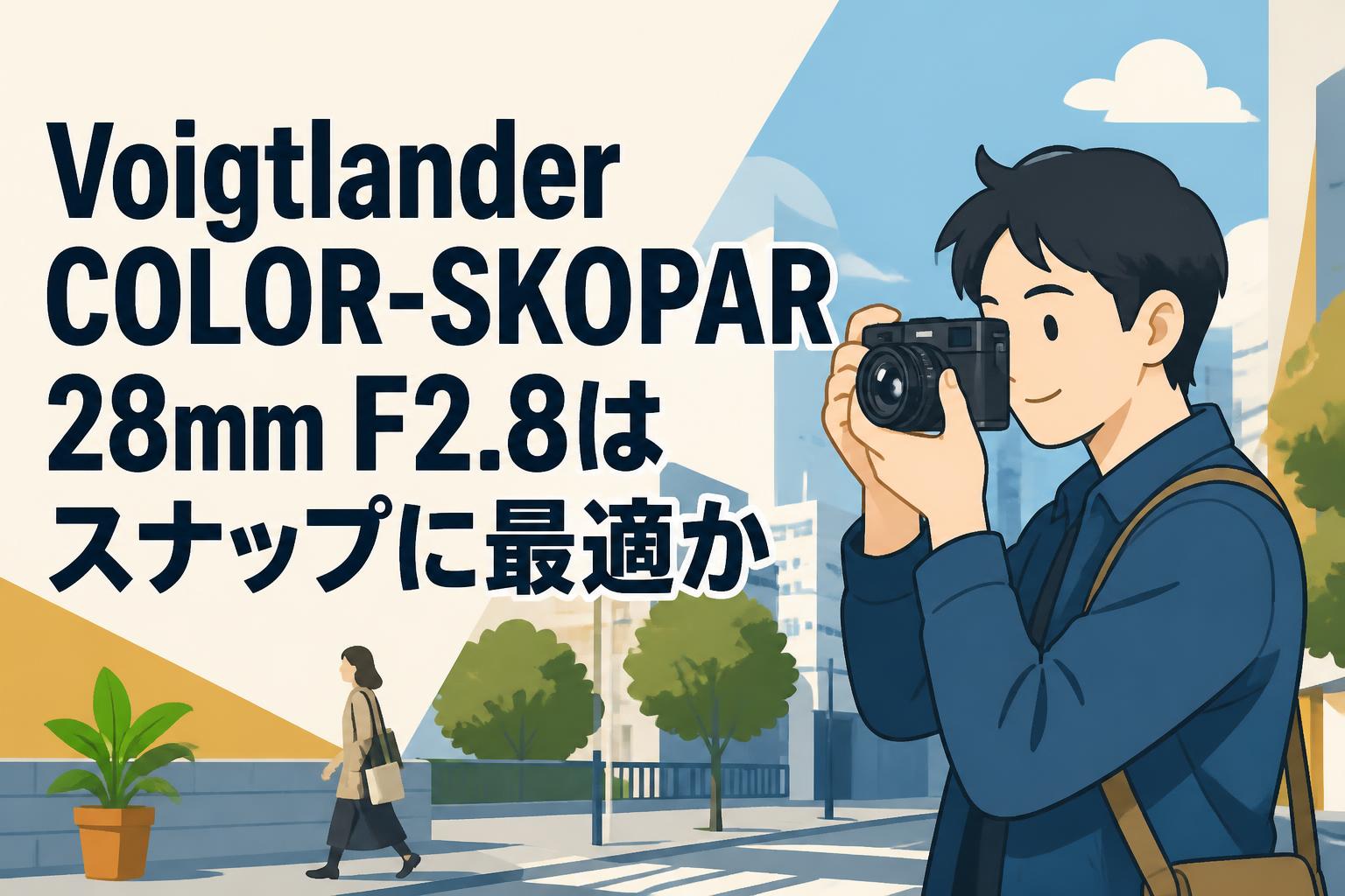 Voigtlander COLOR-SKOPAR 28mm F2.8はスナップに最適か