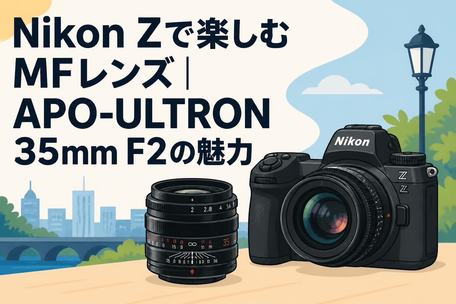 Nikon Zで楽しむMFレンズ｜APO-ULTRON 35mm F2の魅力