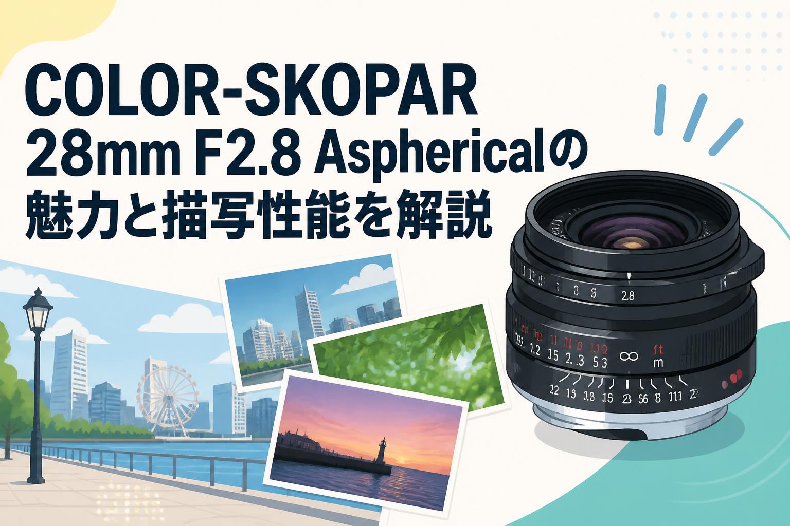COLOR-SKOPAR 28mm F2.8 Asphericalの魅力と描写性能を解説