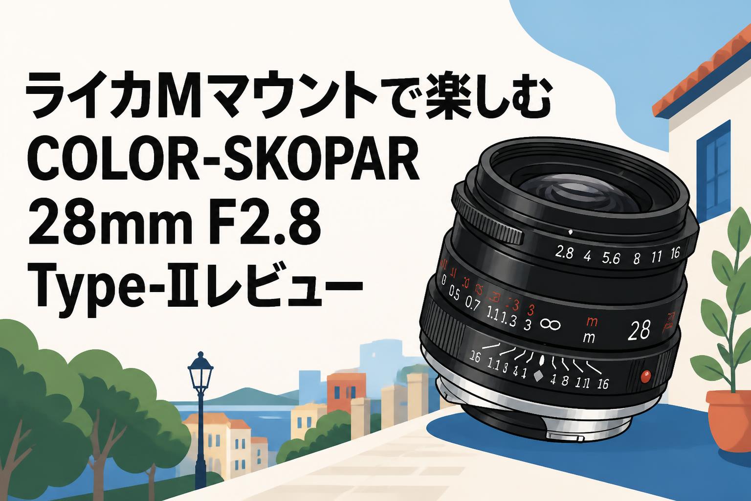 ライカMマウントで楽しむCOLOR-SKOPAR 28mm F2.8 Type-IIレビュー