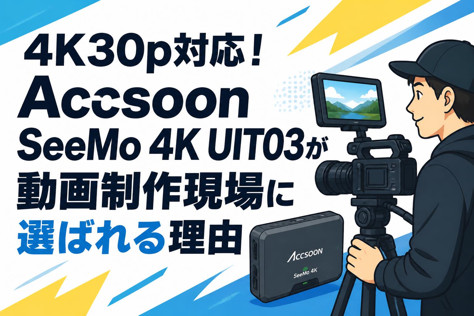 4K30p対応！Accsoon SeeMo 4K UIT03が動画制作現場に選ばれる理由