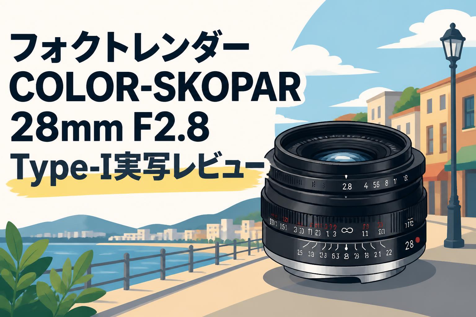 フォクトレンダー COLOR-SKOPAR 28mm F2.8 Type-I実写レビュー