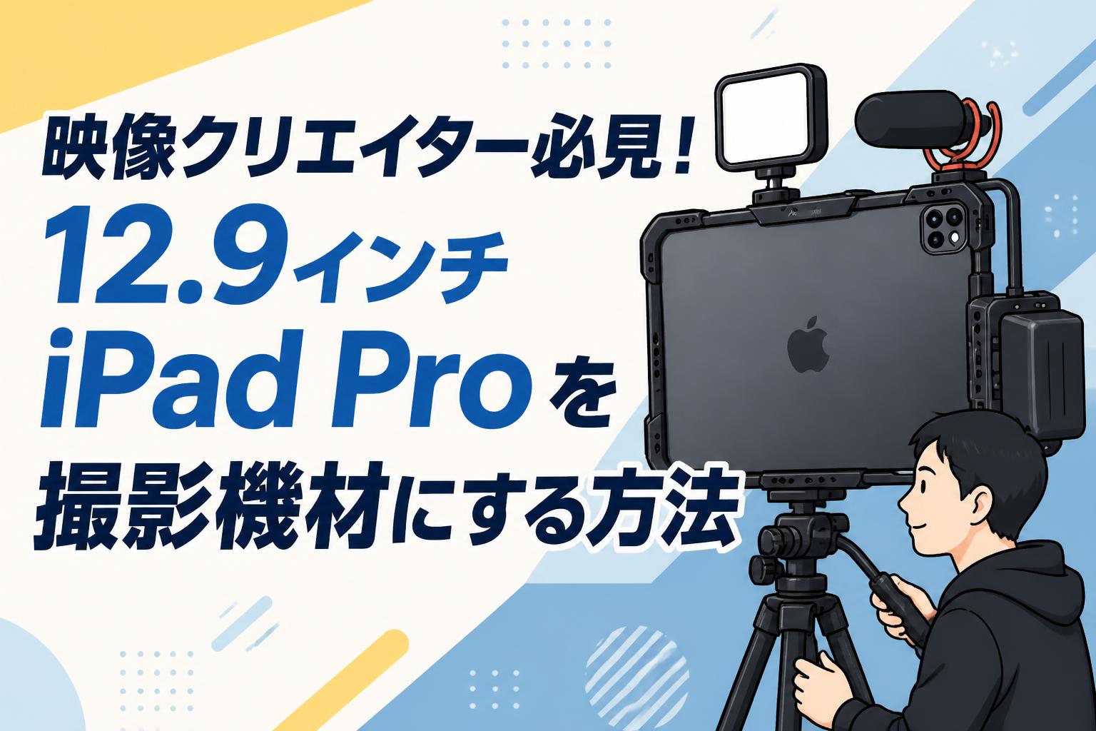 映像クリエイター必見！12.9インチiPad Proを撮影機材にする方法