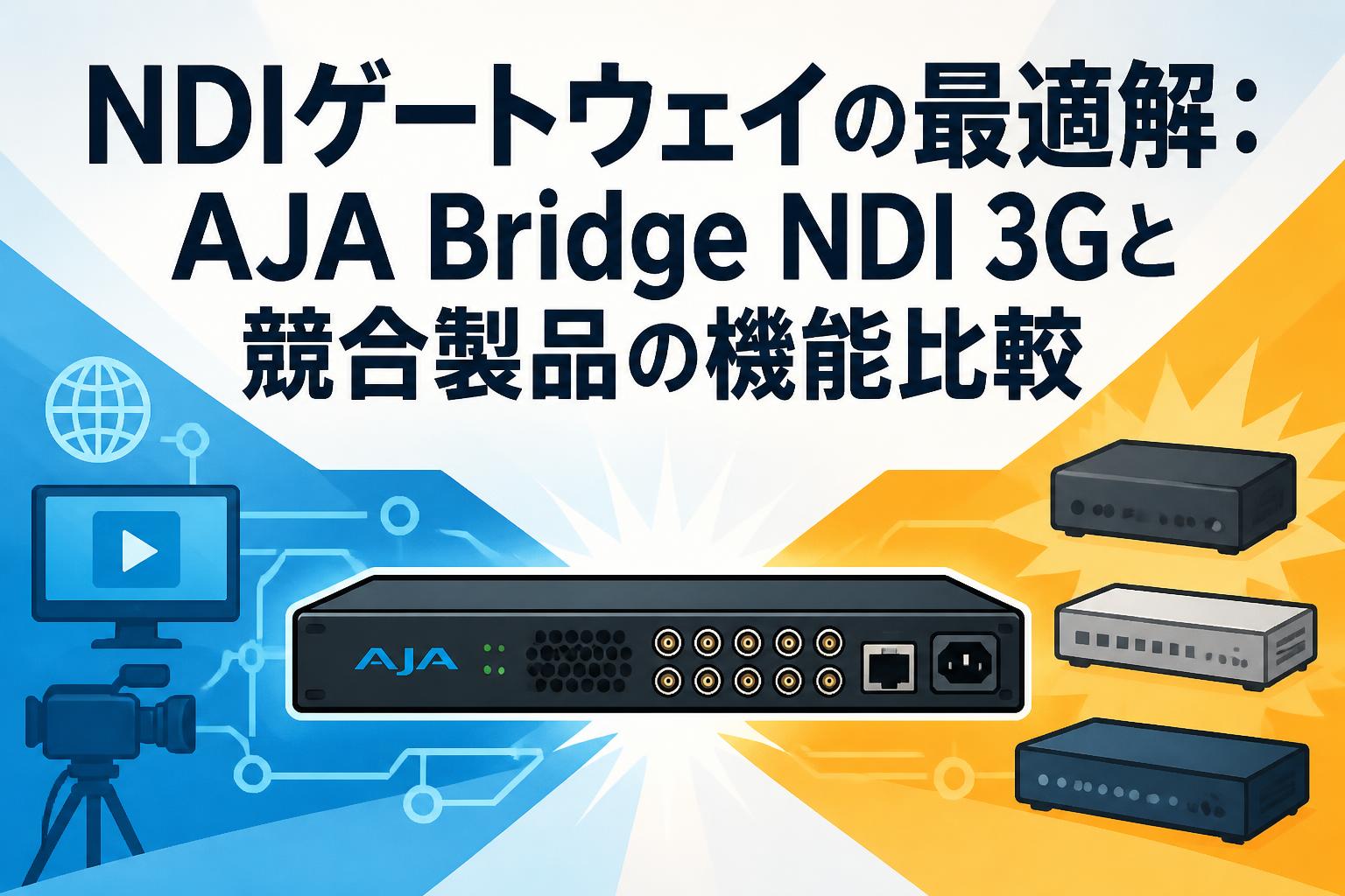 NDIゲートウェイの最適解：AJA Bridge NDI 3Gと競合製品の機能比較