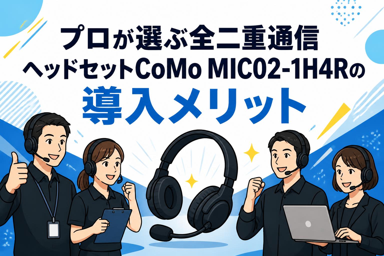 プロが選ぶ全二重通信ヘッドセットCoMo MIC02-1H4Rの導入メリット