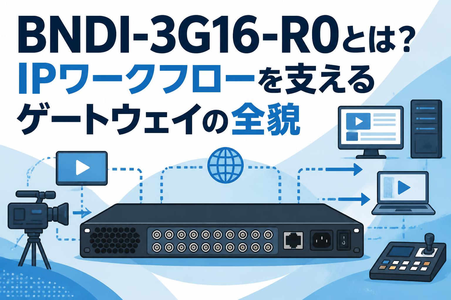 BNDI-3G16-R0とは？IPワークフローを支えるゲートウェイの全貌