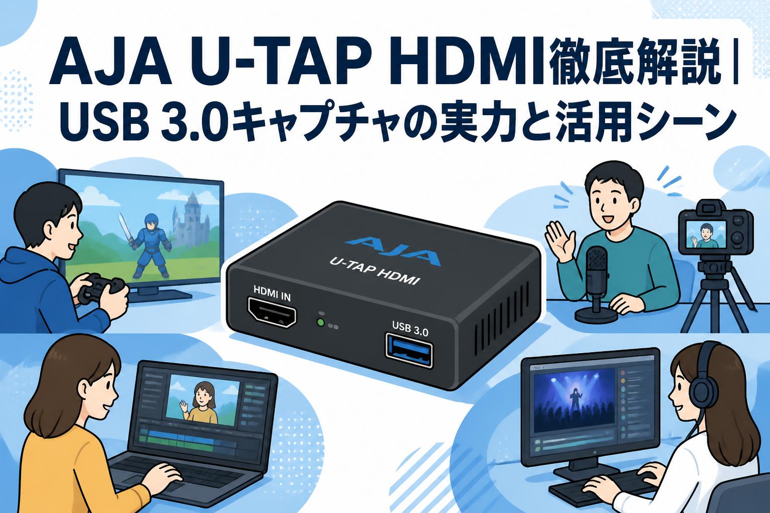 AJA U-TAP HDMI徹底解説｜USB 3.0キャプチャの実力と活用シーン