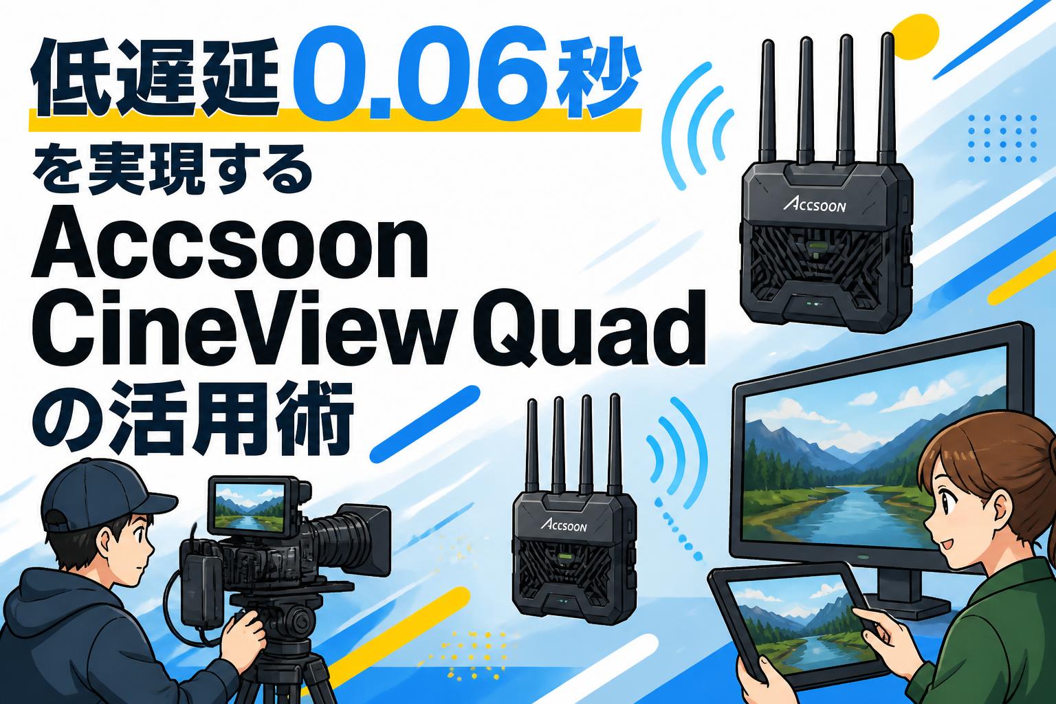低遅延0.06秒を実現するAccsoon CineView Quadの活用術
