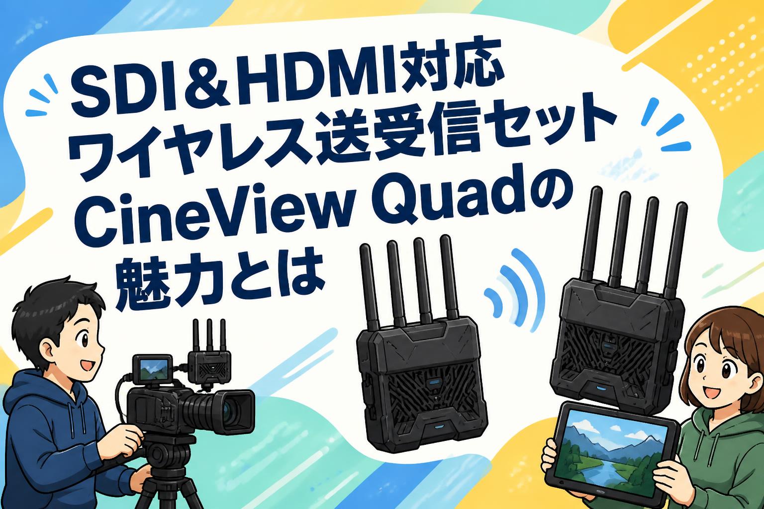 SDI＆HDMI対応ワイヤレス送受信セットCineView Quadの魅力とは