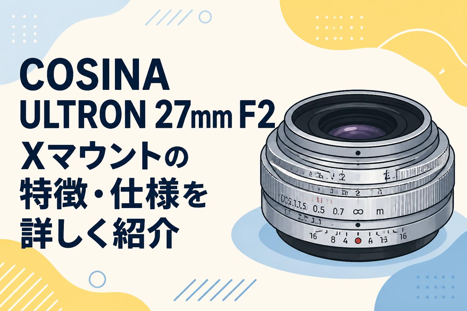COSINA ULTRON 27mm F2 Xマウントの特徴・仕様を詳しく紹介