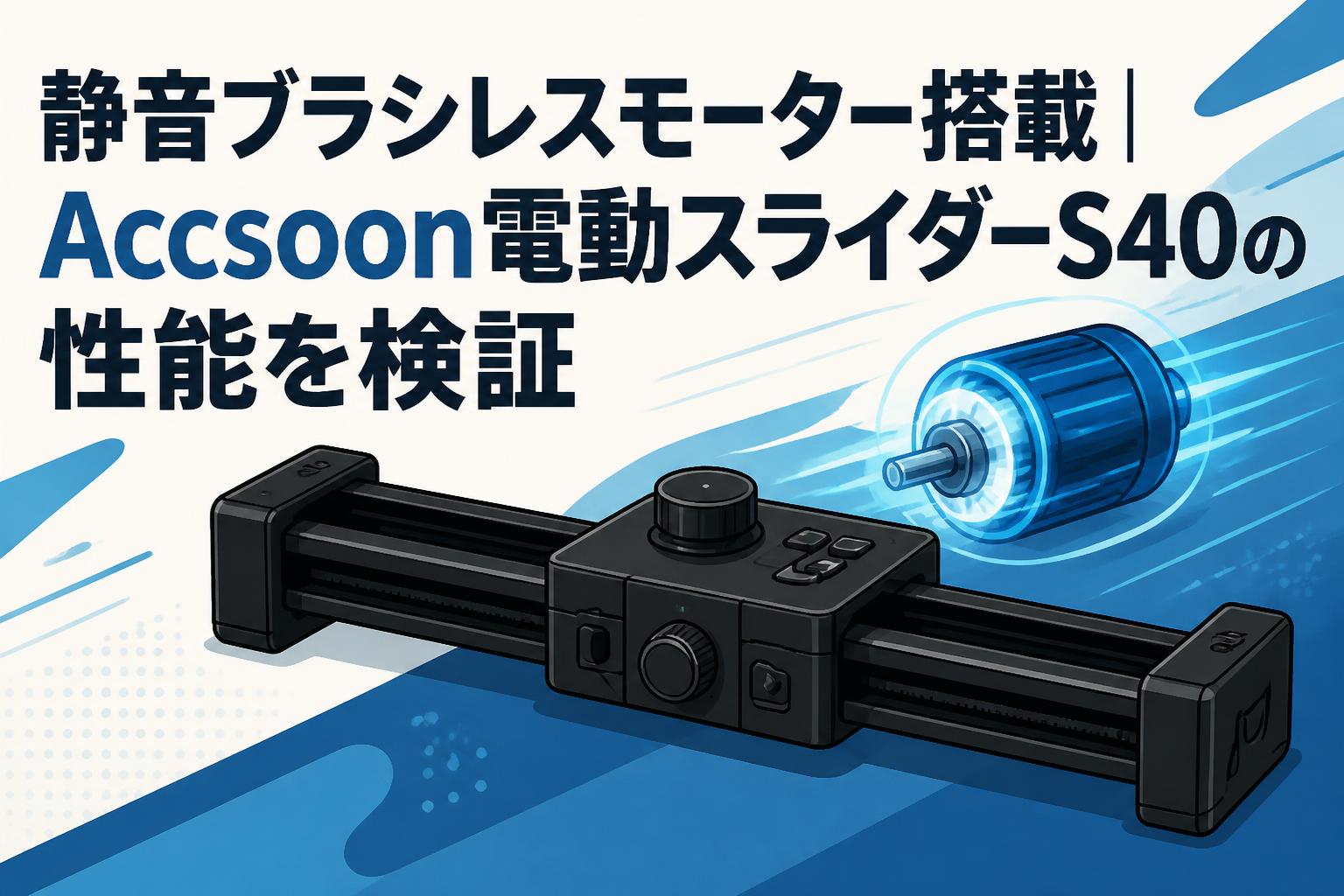 静音ブラシレスモーター搭載｜Accsoon電動スライダーS40の性能を検証